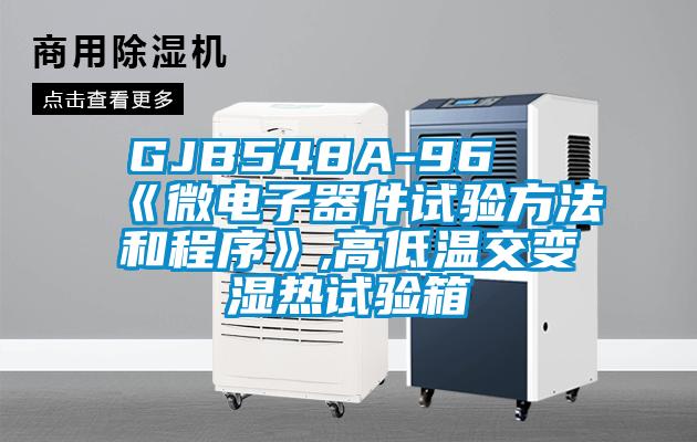 GJB548A-96 《微電子器件試驗方法和程序》,高低溫交變濕熱試驗箱