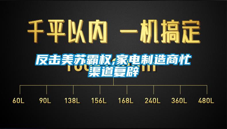 反擊美蘇霸權(quán),家電制造商忙渠道復(fù)辟