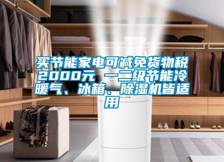 買節(jié)能家電可減免貨物稅2000元 一二級節(jié)能冷暖氣、冰箱、除濕機(jī)皆適用