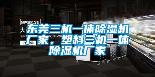 東莞三機一體除濕機廠家，塑料三機一體除濕機廠家