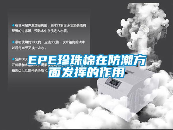 EPE珍珠棉在防潮方面發(fā)揮的作用