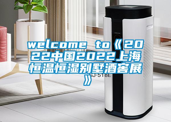 welcome to《2022中國2022上海恒溫恒濕別墅酒窖展》