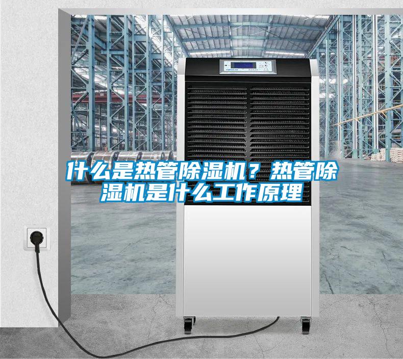 什么是熱管除濕機？熱管除濕機是什么工作原理