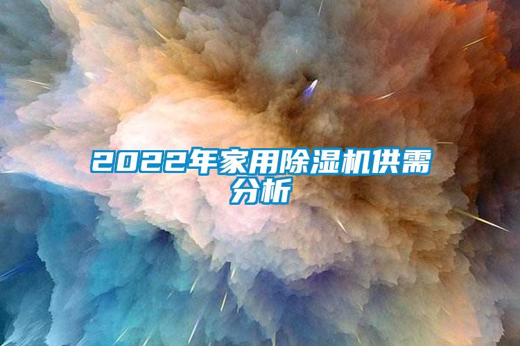 2022年家用除濕機(jī)供需分析