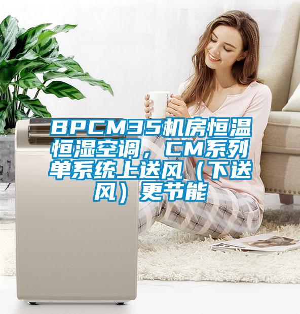 BPCM35機房恒溫恒濕空調(diào)，CM系列單系統(tǒng)上送風(fēng)（下送風(fēng)）更節(jié)能