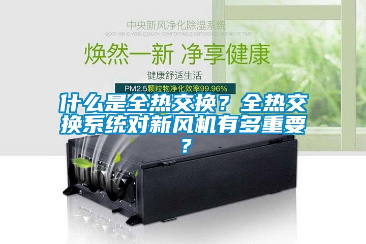 什么是全熱交換？全熱交換系統(tǒng)對新風機有多重要？