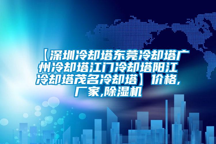 【深圳冷卻塔東莞冷卻塔廣州冷卻塔江門冷卻塔陽江冷卻塔茂名冷卻塔】價格,廠家,除濕機(jī)