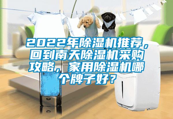 2022年除濕機(jī)推薦，回到南天除濕機(jī)采購攻略，家用除濕機(jī)哪個牌子好？