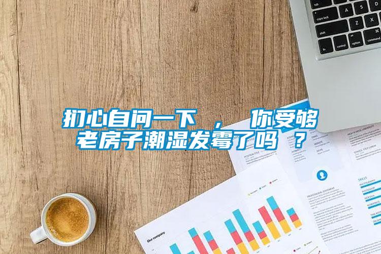 捫心自問(wèn)一下 ， 你受夠老房子潮濕發(fā)霉了嗎 ？