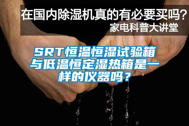 SRT恒溫恒濕試驗(yàn)箱與低溫恒定濕熱箱是一樣的儀器嗎？