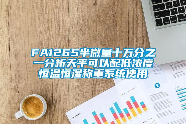 FA1265半微量十萬分之一分析天平可以配低濃度恒溫恒濕稱重系統(tǒng)使用