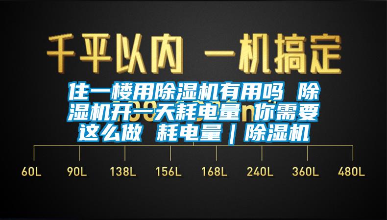 住一樓用除濕機(jī)有用嗎 除濕機(jī)開一天耗電量 你需要這么做 耗電量｜除濕機(jī)