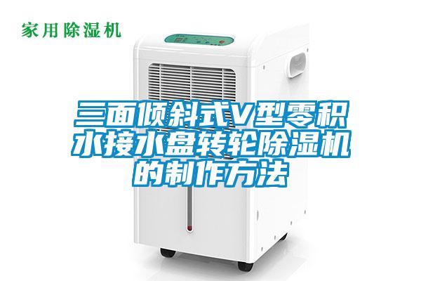 三面傾斜式V型零積水接水盤轉(zhuǎn)輪除濕機(jī)的制作方法