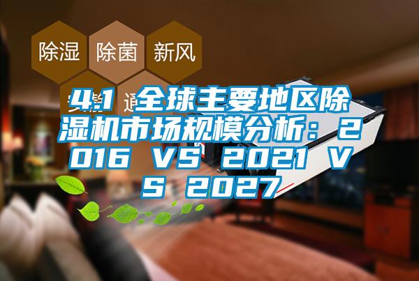 4.1 全球主要地區(qū)除濕機(jī)市場(chǎng)規(guī)模分析：2016 VS 2021 VS 2027