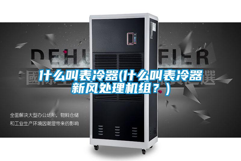 什么叫表冷器(什么叫表冷器新風處理機組？)