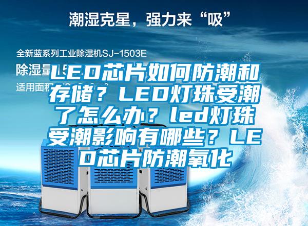 LED芯片如何防潮和存儲？LED燈珠受潮了怎么辦？led燈珠受潮影響有哪些？LED芯片防潮氧化