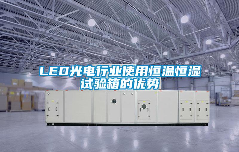 LED光電行業(yè)使用恒溫恒濕試驗箱的優(yōu)勢