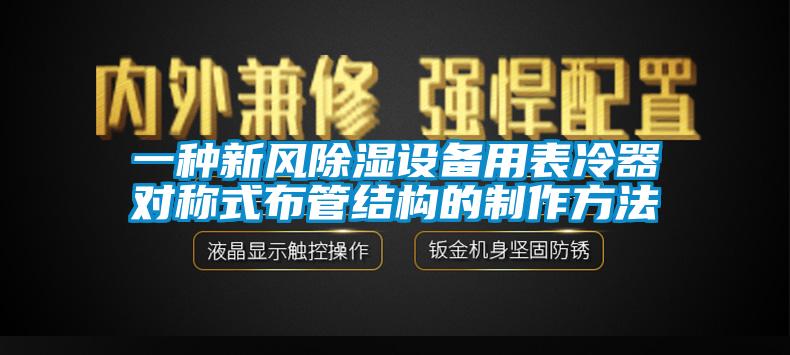 一種新風(fēng)除濕設(shè)備用表冷器對稱式布管結(jié)構(gòu)的制作方法