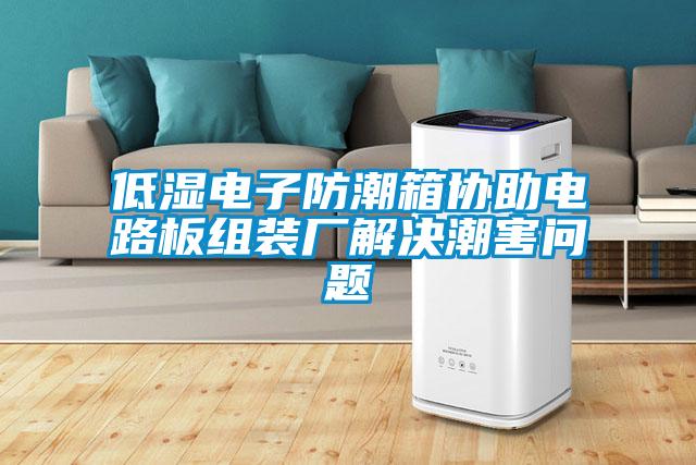 低濕電子防潮箱協(xié)助電路板組裝廠解決潮害問題