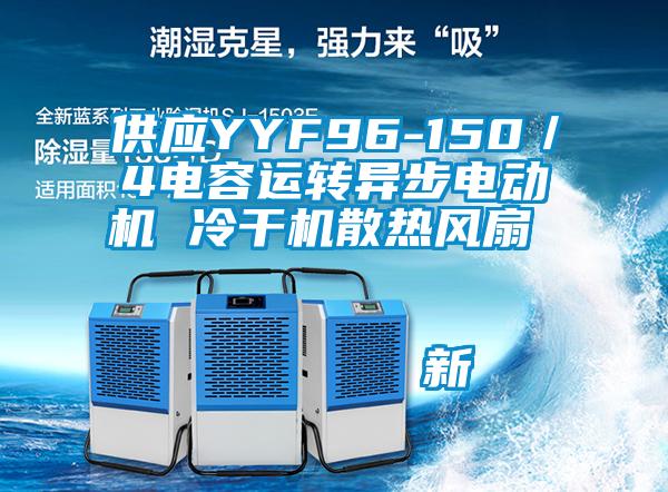 供應YYF96-150／4電容運轉異步電動機 冷干機散熱風扇                                    新