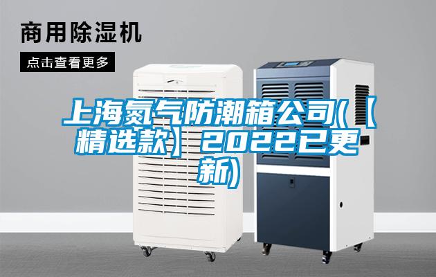 上海氮氣防潮箱公司(【精選款】2022已更新)