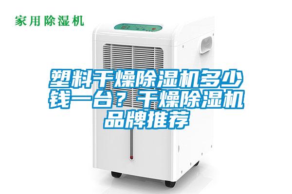 塑料干燥除濕機(jī)多少錢一臺(tái)？干燥除濕機(jī)品牌推薦