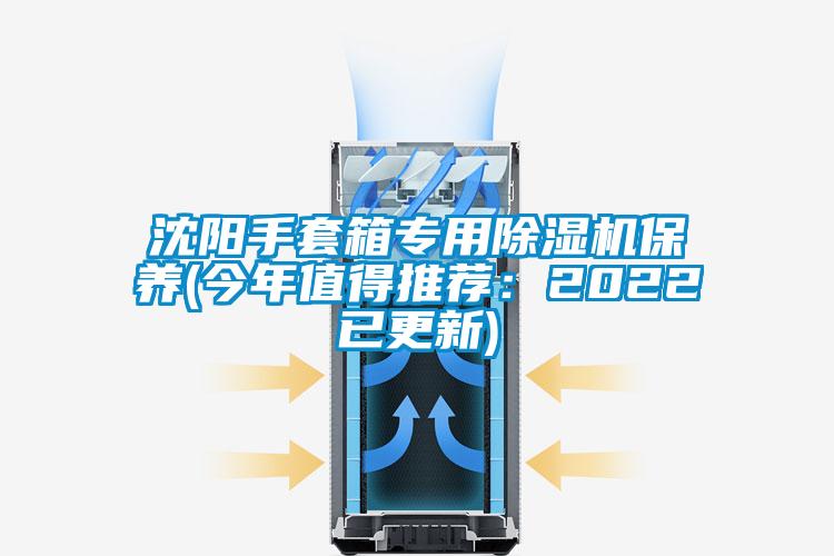 沈陽手套箱專用除濕機(jī)保養(yǎng)(今年值得推薦：2022已更新)