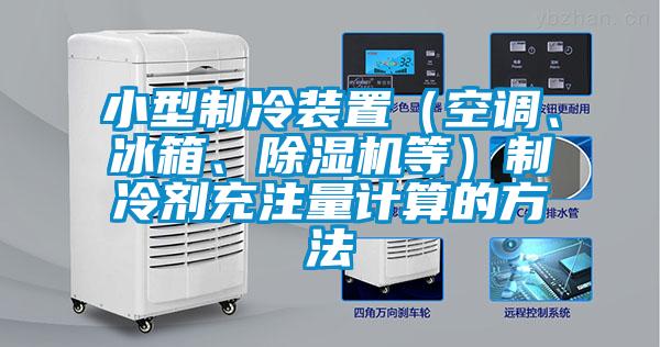 小型制冷裝置（空調(diào)、冰箱、除濕機(jī)等）制冷劑充注量計(jì)算的方法