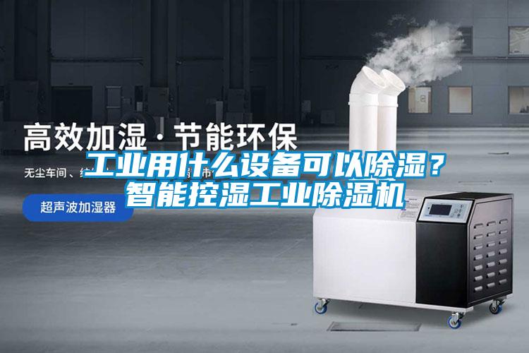 工業(yè)用什么設備可以除濕？智能控濕工業(yè)除濕機