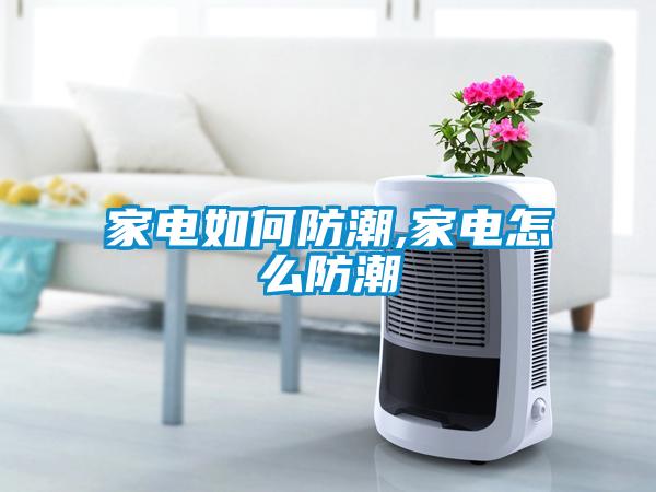 家電如何防潮,家電怎么防潮