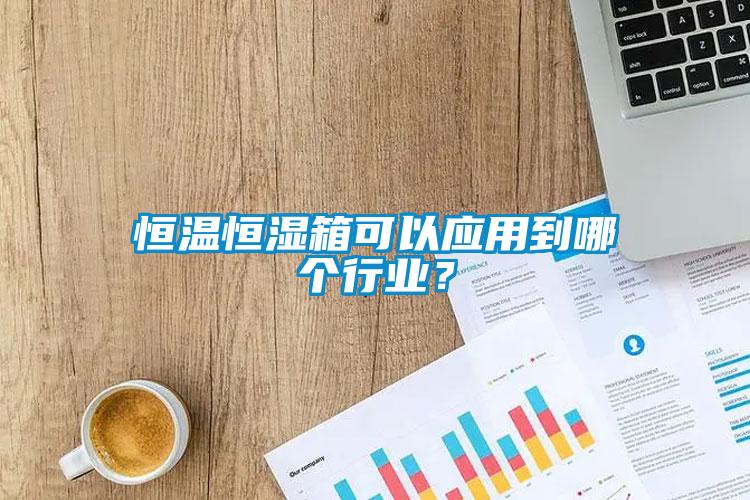 恒溫恒濕箱可以應(yīng)用到哪個行業(yè)？