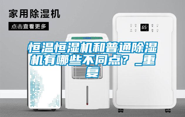 恒溫恒濕機和普通除濕機有哪些不同點？_重復