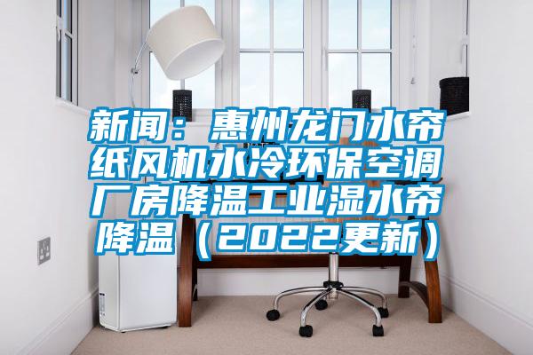 新聞：惠州龍門水簾紙風(fēng)機(jī)水冷環(huán)?？照{(diào)廠房降溫工業(yè)濕水簾降溫（2022更新）