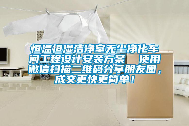 恒溫恒濕潔凈室無塵凈化車間工程設(shè)計安裝方案  使用微信掃描二維碼分享朋友圈，成交更快更簡單！