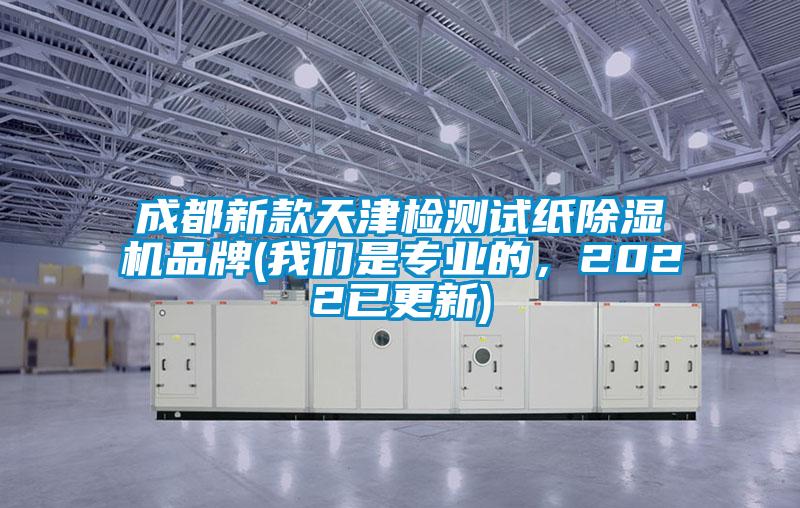 成都新款天津檢測試紙除濕機品牌(我們是專業(yè)的，2022已更新)