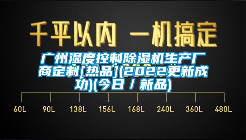 廣州濕度控制除濕機(jī)生產(chǎn)廠商定制[熱品](2022更新成功)(今日／新品)