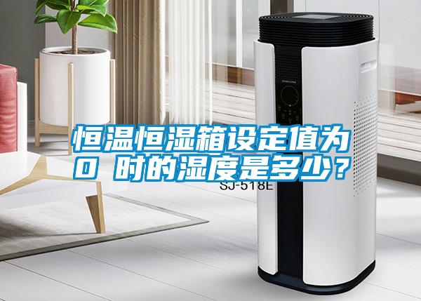 恒溫恒濕箱設(shè)定值為0℃時(shí)的濕度是多少？