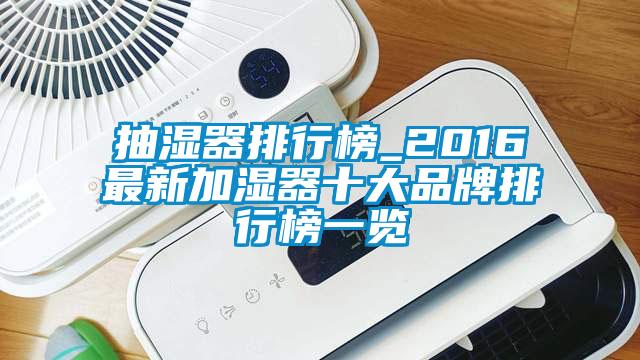 抽濕器排行榜_2016最新加濕器十大品牌排行榜一覽