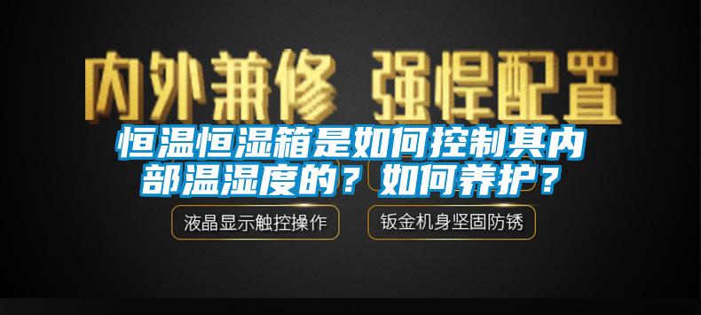 恒溫恒濕箱是如何控制其內(nèi)部溫濕度的？如何養(yǎng)護(hù)？