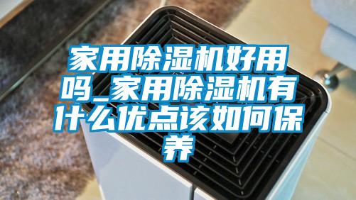 家用除濕機好用嗎_家用除濕機有什么優(yōu)點該如何保養(yǎng)