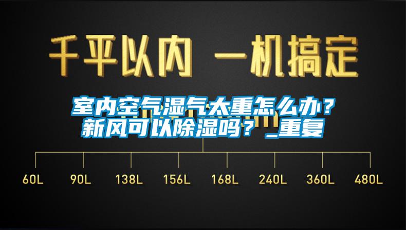 室內(nèi)空氣濕氣太重怎么辦？新風(fēng)可以除濕嗎？_重復(fù)