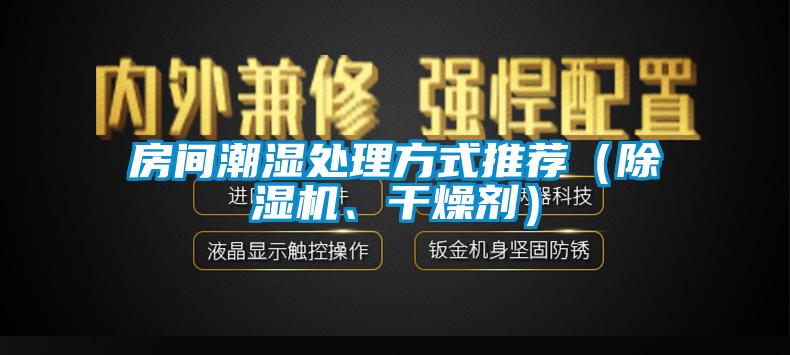 房間潮濕處理方式推薦（除濕機(jī)、干燥劑）