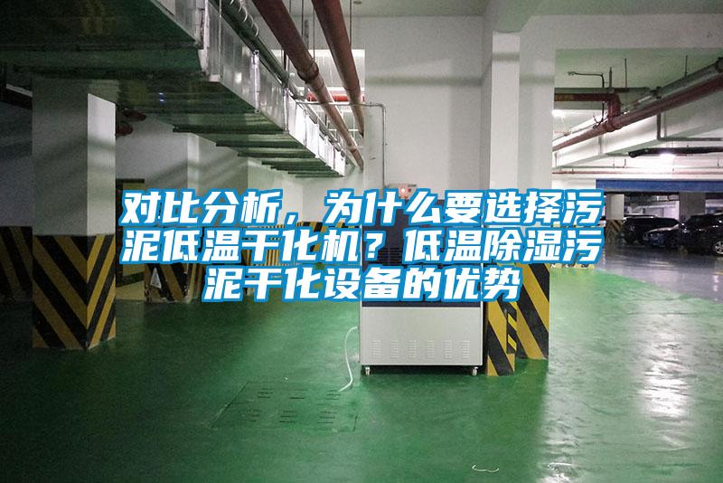 對比分析，為什么要選擇污泥低溫干化機？低溫除濕污泥干化設備的優(yōu)勢