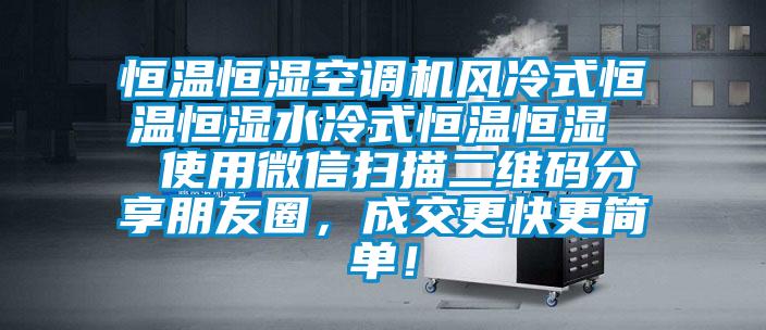 恒溫恒濕空調(diào)機風(fēng)冷式恒溫恒濕水冷式恒溫恒濕  使用微信掃描二維碼分享朋友圈，成交更快更簡單！