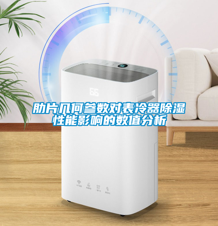 肋片幾何參數(shù)對(duì)表冷器除濕性能影響的數(shù)值分析