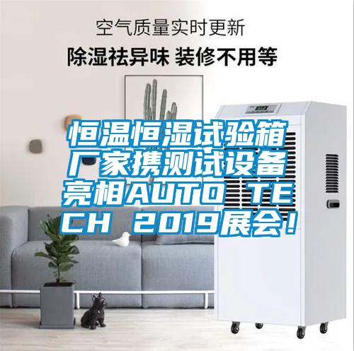 恒溫恒濕試驗箱廠家攜測試設備亮相AUTO TECH 2019展會！