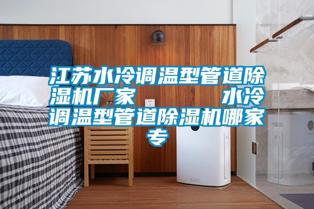 江蘇水冷調(diào)溫型管道除濕機(jī)廠家      水冷調(diào)溫型管道除濕機(jī)哪家專