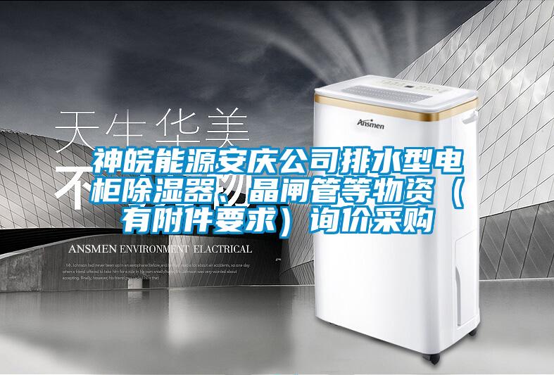 神皖能源安慶公司排水型電柜除濕器、晶閘管等物資（有附件要求）詢價(jià)采購(gòu)