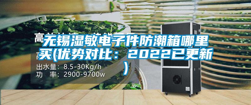 無(wú)錫濕敏電子件防潮箱哪里買(優(yōu)勢(shì)對(duì)比：2022已更新)