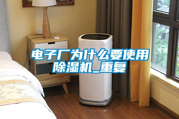 電子廠為什么要使用除濕機_重復(fù)